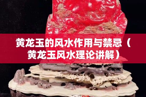 黃龍玉的風水作用與禁忌（黃龍玉風水理論講解）