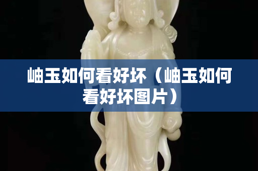 岫玉如何看好壞（岫玉如何看好壞圖片）