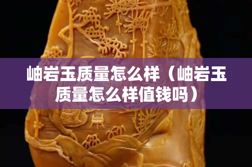 岫巖玉質量怎么樣（岫巖玉質量怎么樣值錢嗎）