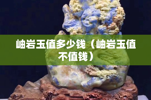 岫巖玉值多少錢（岫巖玉值不值錢）
