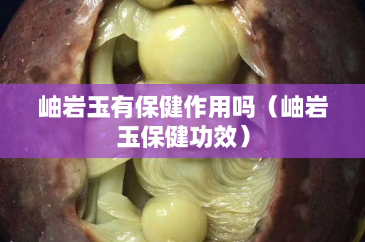 岫巖玉有保健作用嗎（岫巖玉保健功效）