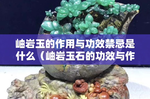 岫巖玉的作用與功效禁忌是什么（岫巖玉石的功效與作用）