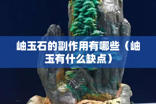 岫玉石的副作用有哪些（岫玉有什么缺點）