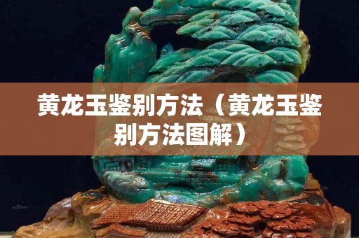 黃龍玉鑒別方法（黃龍玉鑒別方法圖解）