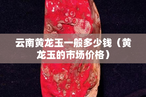 云南黃龍玉一般多少錢(黃龍玉的市場價(jià)格) 云南黃龍玉一般多少錢(黃龍玉的市場價(jià)格)