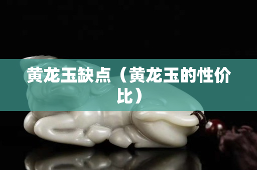 黃龍玉缺點（黃龍玉的性價比）