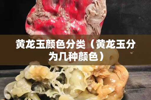 黃龍玉顏色分類（黃龍玉分為幾種顏色）
