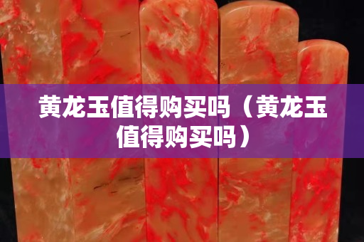 黃龍玉值得購買嗎（黃龍玉值得購買嗎）