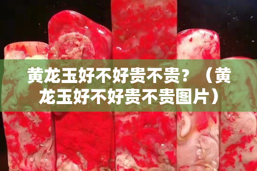 黃龍玉好不好貴不貴？（黃龍玉好不好貴不貴圖片）