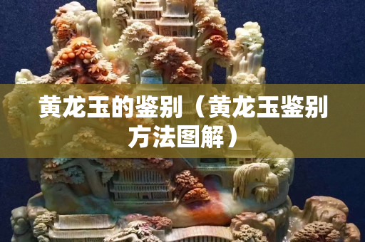 黃龍玉的鑒別（黃龍玉鑒別方法圖解）