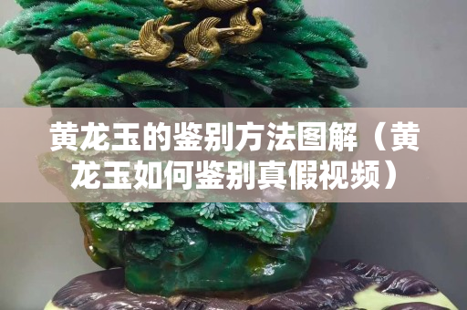 黃龍玉的鑒別方法圖解（黃龍玉如何鑒別真假視頻）