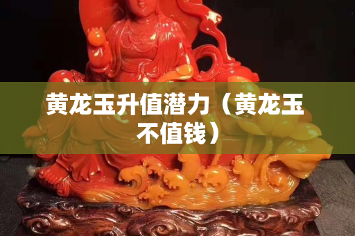 黃龍玉升值潛力（黃龍玉 不值錢）