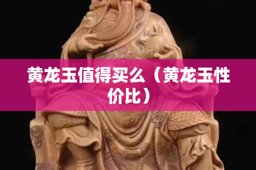 黃龍玉值得買么（黃龍玉性價比）