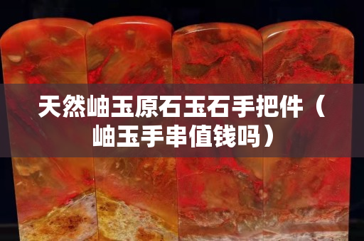 天然岫玉原石玉石手把件（岫玉手串值錢嗎）