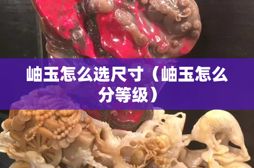 岫玉怎么選尺寸（岫玉怎么分等級）