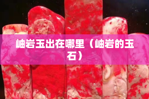 岫巖玉出在哪里（岫巖的玉石）