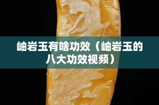 岫巖玉有啥功效（岫巖玉的八大功效視頻）
