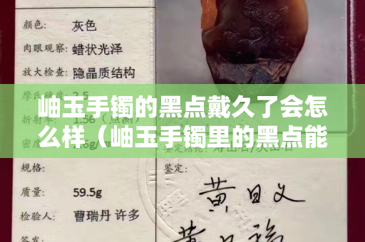 岫玉手鐲的黑點戴久了會怎么樣（岫玉手鐲里的黑點能帶沒嘛）