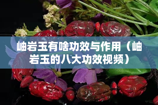岫巖玉有啥功效與作用（岫巖玉的八大功效視頻）