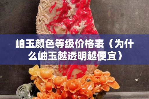 岫玉顏色等級價格表（為什么岫玉越透明越便宜）