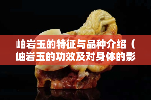 岫巖玉的特征與品種介紹（岫巖玉的功效及對身體的影響）
