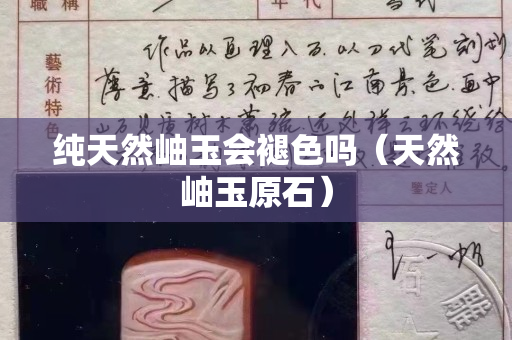 純天然岫玉會褪色嗎（天然岫玉原石）