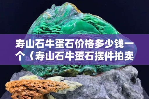壽山石牛蛋石價格多少錢一個（壽山石牛蛋石擺件拍賣）