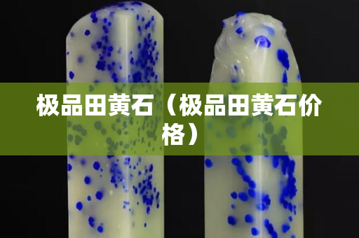 極品田黃石（極品田黃石價格）