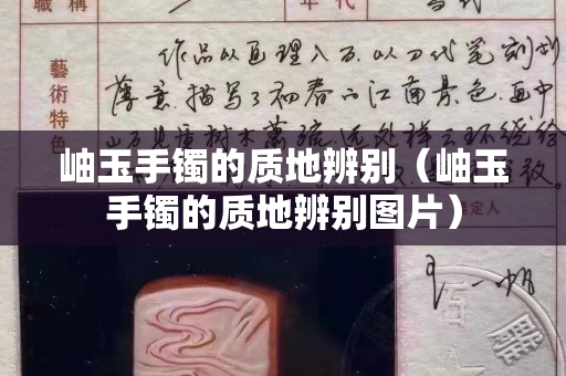 岫玉手鐲的質(zhì)地辨別（岫玉手鐲的質(zhì)地辨別圖片）