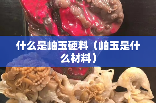 什么是岫玉硬料（岫玉是什么材料）