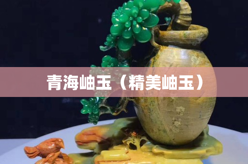 青海岫玉（精美岫玉）