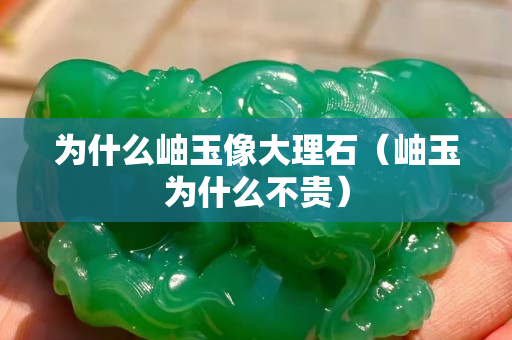 為什么岫玉像大理石(岫玉為什么不貴) 為什么岫玉像大理石(岫玉為什么不貴)