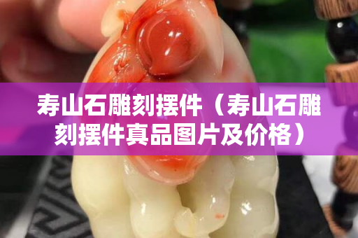 壽山石雕刻擺件(壽山石雕刻擺件真品圖片及價格) 壽山石雕刻擺件(壽山石雕刻擺件真品圖片及價格)