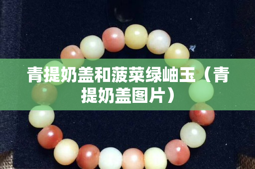 青提奶蓋和菠菜綠岫玉（青提奶蓋圖片）