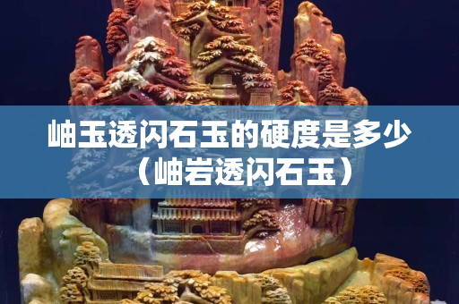 岫玉透閃石玉的硬度是多少(岫巖透閃石玉) 岫玉透閃石玉的硬度是多少(岫巖透閃石玉)