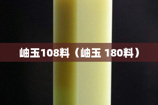 岫玉108料(岫玉 180料) 岫玉108料(岫玉 180料)
