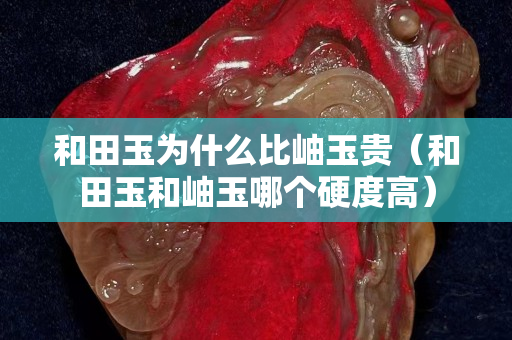 和田玉為什么比岫玉貴(和田玉和岫玉哪個硬度高) 和田玉為什么比岫玉貴(和田玉和岫玉哪個硬度高)