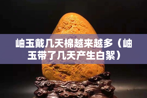 岫玉戴幾天棉越來越多(岫玉帶了幾天產生白絮) 岫玉戴幾天棉越來越多(岫玉帶了幾天產生白絮)