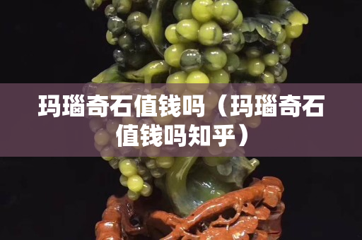 瑪瑙奇石值錢嗎（瑪瑙奇石值錢嗎知乎）