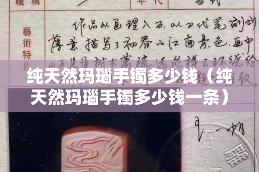 純天然瑪瑙手鐲多少錢(純天然瑪瑙手鐲多少錢一條) 純天然瑪瑙手鐲多少錢(純天然瑪瑙手鐲多少錢一條)