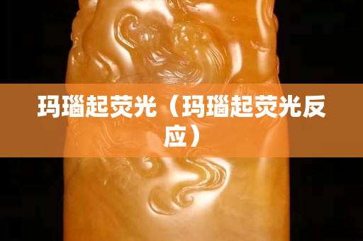 瑪瑙起熒光(瑪瑙起熒光反應) 瑪瑙起熒光(瑪瑙起熒光反應)