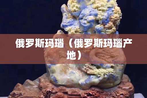 俄羅斯瑪瑙（俄羅斯瑪瑙產地）