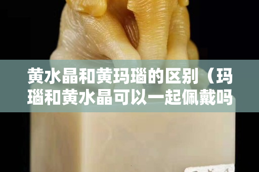 黃水晶和黃瑪瑙的區別(瑪瑙和黃水晶可以一起佩戴嗎) 黃水晶和黃瑪瑙的區別(瑪瑙和黃水晶可以一起佩戴嗎)