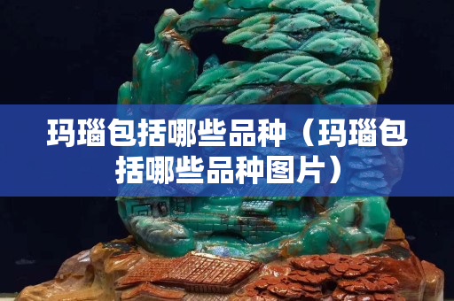 瑪瑙包括哪些品種(瑪瑙包括哪些品種圖片) 瑪瑙包括哪些品種(瑪瑙包括哪些品種圖片)