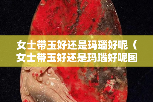 女士帶玉好還是瑪瑙好呢(女士帶玉好還是瑪瑙好呢圖片) 女士帶玉好還是瑪瑙好呢(女士帶玉好還是瑪瑙好呢圖片)