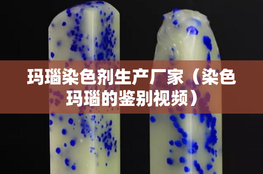 瑪瑙染色劑生產廠家（染色瑪瑙的鑒別視頻）