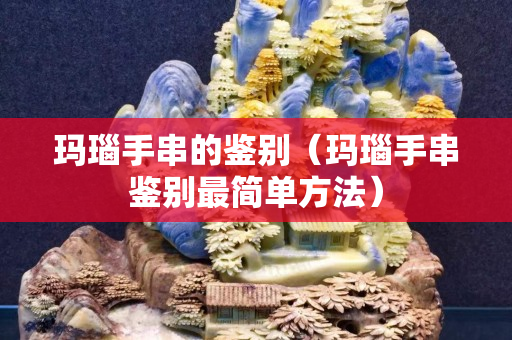 瑪瑙手串的鑒別（瑪瑙手串鑒別最簡(jiǎn)單方法）