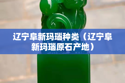 遼寧阜新瑪瑙種類（遼寧阜新瑪瑙原石產地）