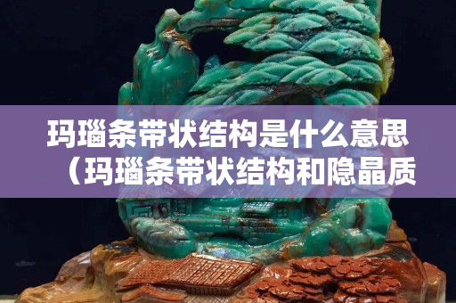 瑪瑙條帶狀結(jié)構(gòu)是什么意思（瑪瑙條帶狀結(jié)構(gòu)和隱晶質(zhì)結(jié)構(gòu)）