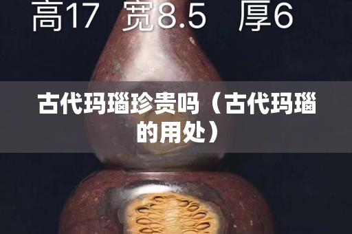 古代瑪瑙珍貴嗎（古代瑪瑙的用處）
